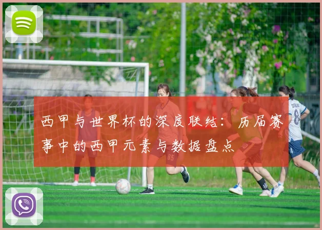 西甲与世界杯的深度联结：历届赛事中的西甲元素与数据盘点