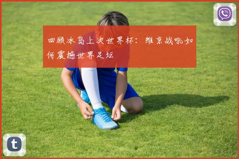 回顾冰岛上次世界杯：维京战吼如何震撼世界足坛
