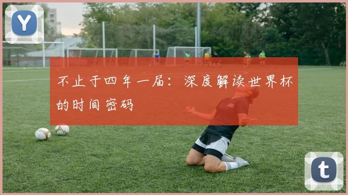不止于四年一届：深度解读世界杯的时间密码